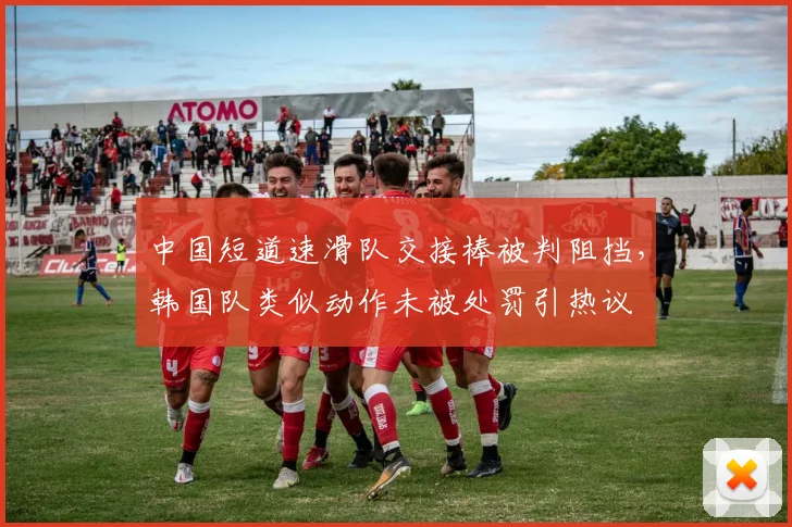 中国短道速滑队交接棒被判阻挡,韩国队类似动作未被处罚引热议
