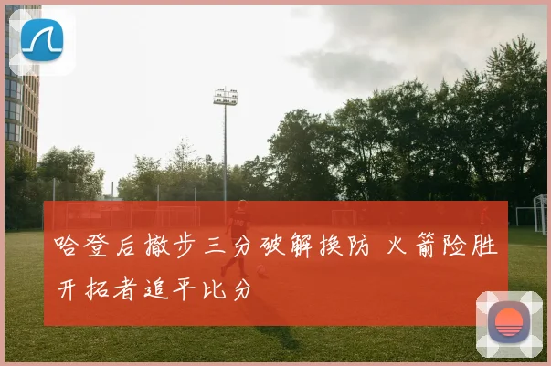 哈登后撤步三分破解换防 火箭险胜开拓者追平比分