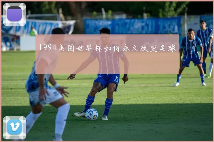 1994美国世界杯如何永久改变足球