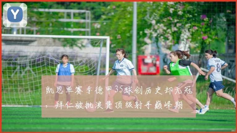 凯恩单赛季德甲35球创历史却无冠，拜仁被批浪费顶级射手巅峰期