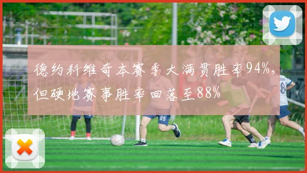 德约科维奇本赛季大满贯胜率94%，但硬地赛事胜率回落至88%