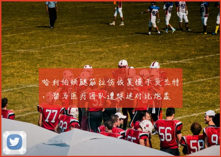哈利伯顿腿筋拉伤恢复慢于莫兰特，溜马医疗团队遭球迷对比炮轰