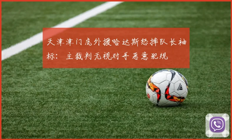 天津津门虎外援哈达斯怒摔队长袖标:主裁判无视对手恶意犯规