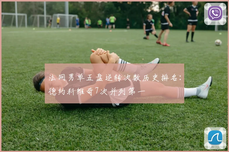 法网男单五盘逆转次数历史排名:德约科维奇7次并列第一