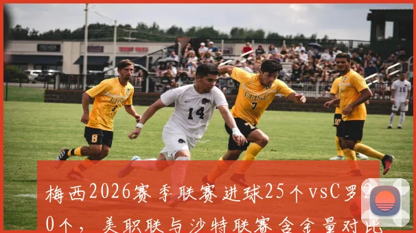 梅西2026赛季联赛进球25个vsC罗20个，美职联与沙特联赛含金量对比引热议