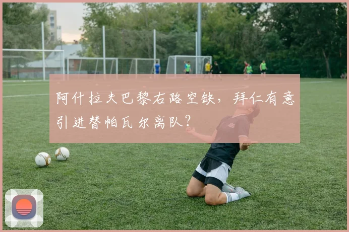 阿什拉夫巴黎右路空缺，拜仁有意引进替帕瓦尔离队？